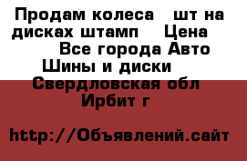 Продам колеса 4 шт на дисках штамп. › Цена ­ 4 000 - Все города Авто » Шины и диски   . Свердловская обл.,Ирбит г.